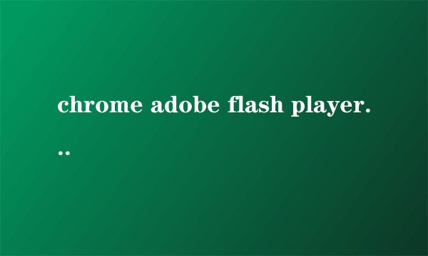chrome adobe flash player 不是最新版本怎么处理