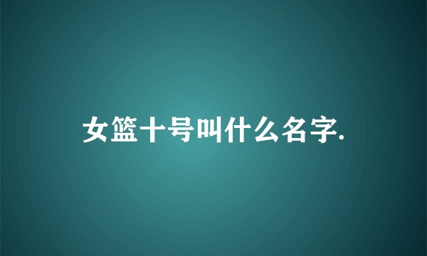 女篮十号叫什么名字.