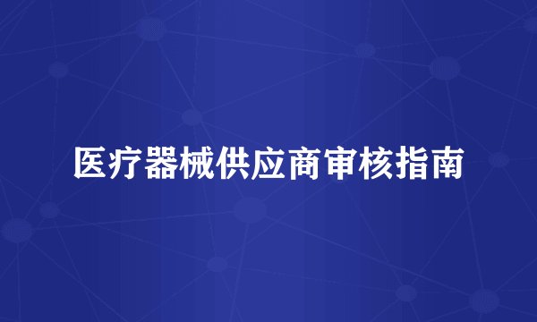 医疗器械供应商审核指南