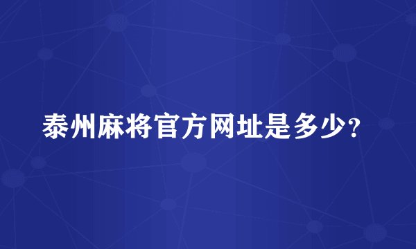 泰州麻将官方网址是多少？