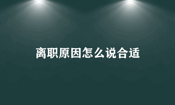 离职原因怎么说合适