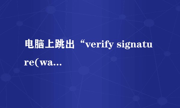 电脑上跳出“verify signature(watchsafe.ini) failed”，是什么意思？
