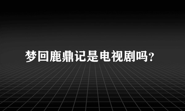 梦回鹿鼎记是电视剧吗？