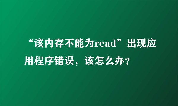 “该内存不能为read”出现应用程序错误,该怎么办?
