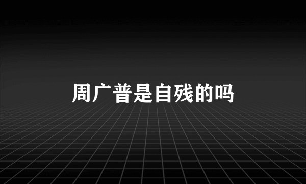 周广普是自残的吗