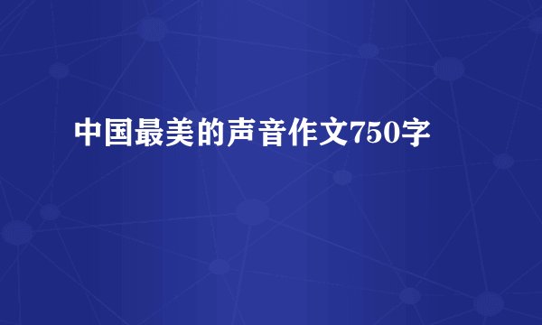 中国最美的声音作文750字