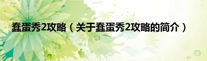 蠢蛋秀2攻略（关于蠢蛋秀2攻略的简介）