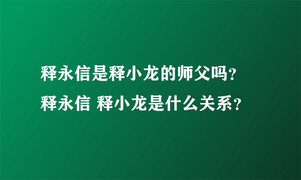 释永信是释小龙的师父吗? 释永信 释小龙是什么关系?