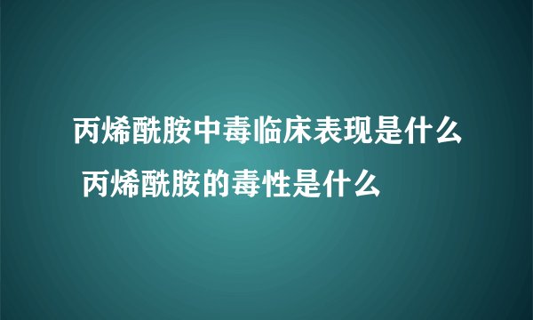 丙烯酰胺中毒临床表现是什么 丙烯酰胺的毒性是什么