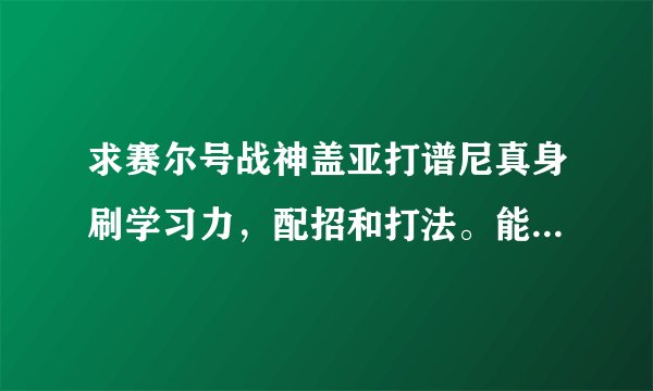 求赛尔号战神盖亚打谱尼真身刷学习力，配招和打法。能打谱尼第几分身？求打法。