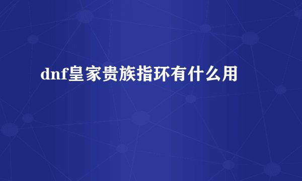 dnf皇家贵族指环有什么用