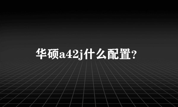 华硕a42j什么配置？