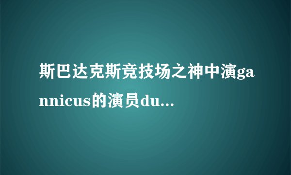 斯巴达克斯竞技场之神中演gannicus的演员dustin clare 演斯巴达克斯第二季了吗？