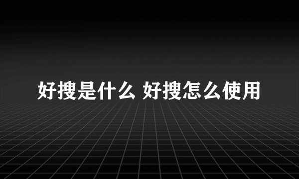 好搜是什么 好搜怎么使用