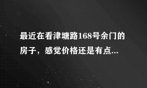 最近在看津塘路168号余门的房子,感觉价格还是有点高,这个小区之前价格如何?大概多少钱?