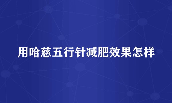用哈慈五行针减肥效果怎样