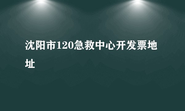 沈阳市120急救中心开发票地址