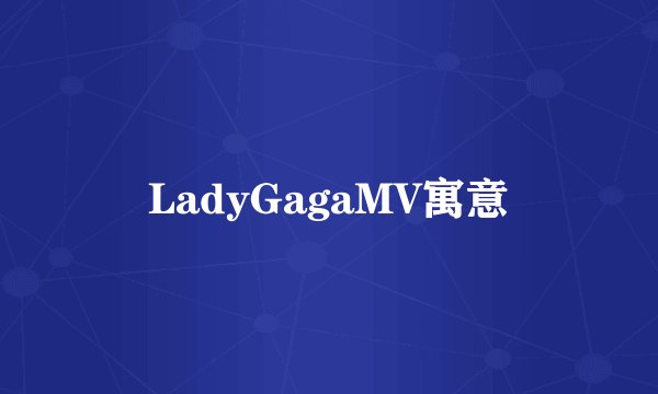 LadyGagaMV寓意