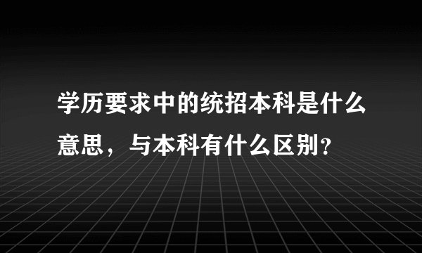 学历要求中的统招本科是什么意思，与本科有什么区别？