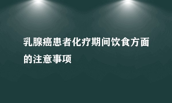 乳腺癌患者化疗期间饮食方面的注意事项