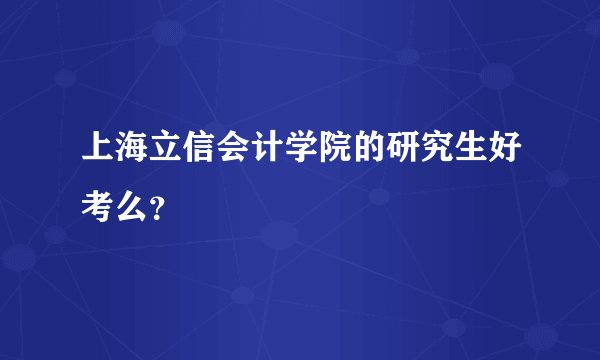 上海立信会计学院的研究生好考么？