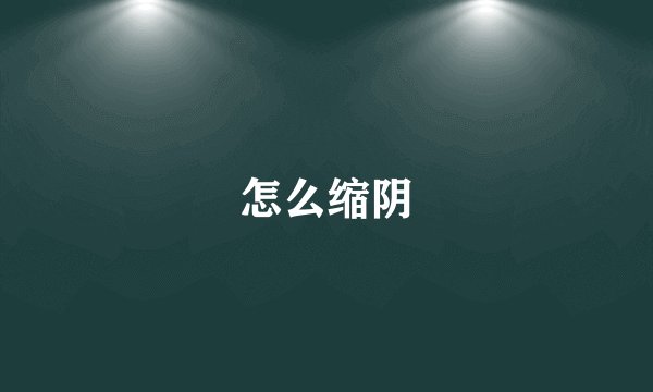 怎么缩阴