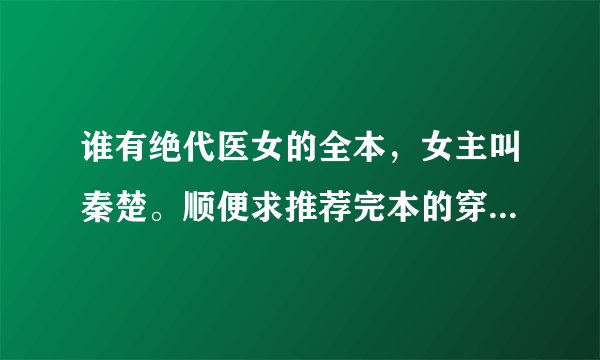 谁有绝代医女的全本，女主叫秦楚。顺便求推荐完本的穿越小说，