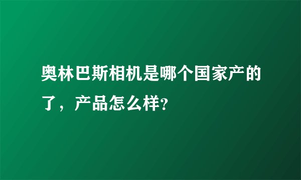 奥林巴斯相机是哪个国家产的了，产品怎么样？