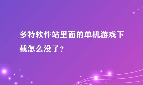 多特软件站里面的单机游戏下载怎么没了？