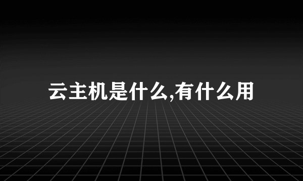 云主机是什么,有什么用