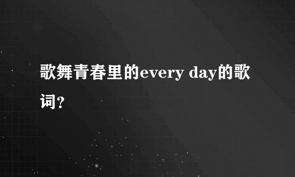 歌舞青春里的every day的歌词？