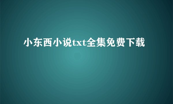 小东西小说txt全集免费下载