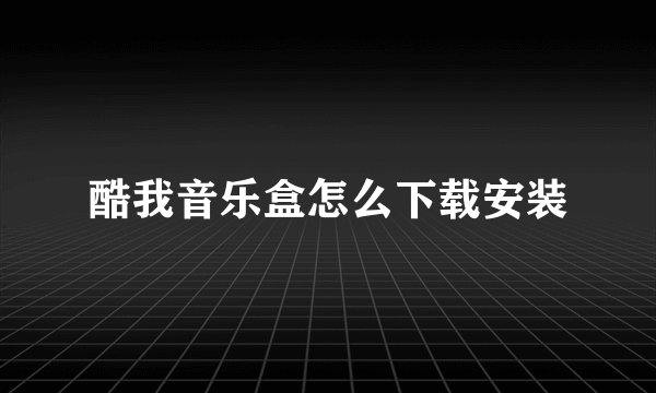 酷我音乐盒怎么下载安装