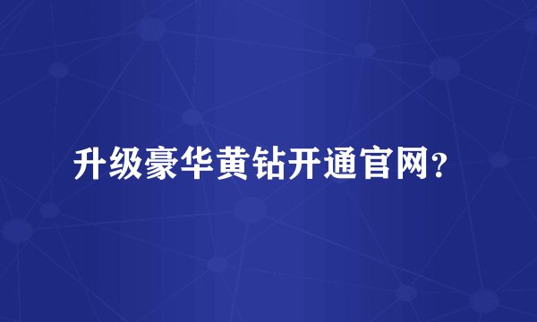 升级豪华黄钻开通官网？