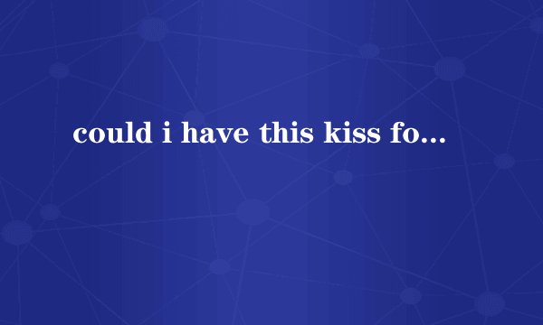 could i have this kiss forever 歌词翻译