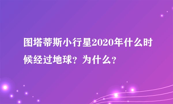 图塔蒂斯小行星2020年什么时候经过地球？为什么？