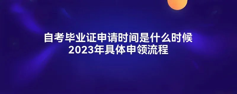 自考毕业证申请时间是什么时候2023年具体申领流程