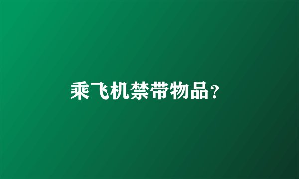 乘飞机禁带物品？