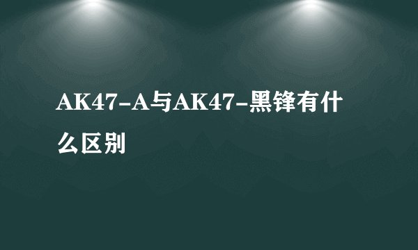 AK47-A与AK47-黑锋有什么区别