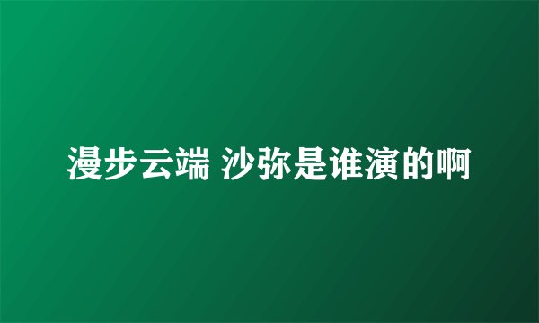漫步云端 沙弥是谁演的啊