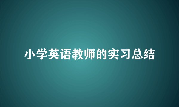 小学英语教师的实习总结