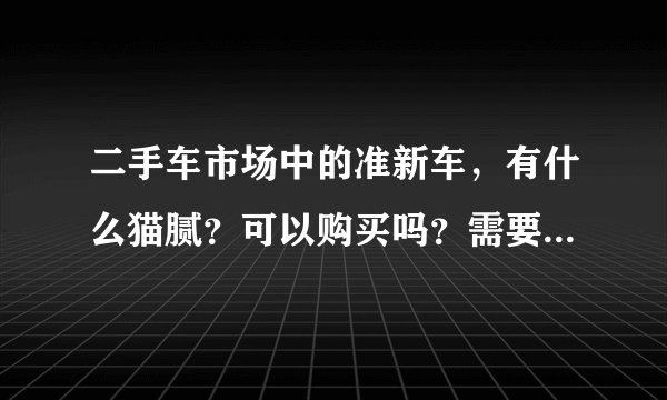二手车市场中的准新车,有什么猫腻?可以购买吗?需要注意什么?