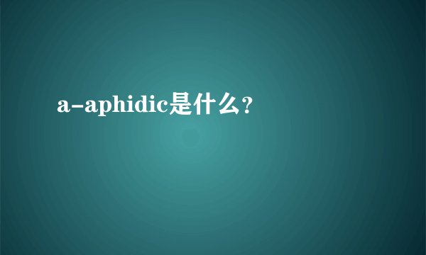 a-aphidic是什么？