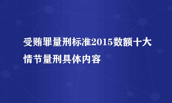 受贿罪量刑标准2015数额十大情节量刑具体内容