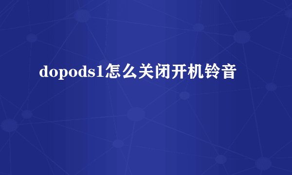 dopods1怎么关闭开机铃音