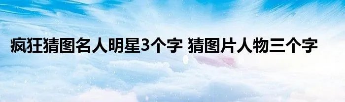 疯狂猜图名人明星3个字 猜图片人物三个字