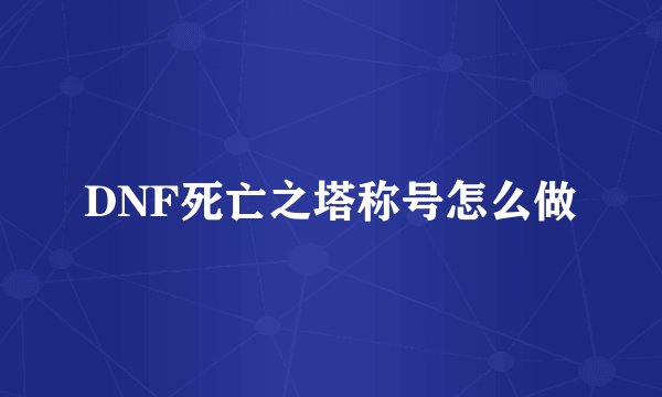 DNF死亡之塔称号怎么做