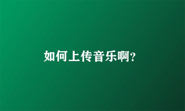如何上传音乐啊？