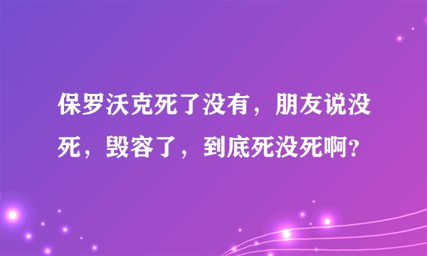 保罗沃克死了没有，朋友说没死，毁容了，到底死没死啊？