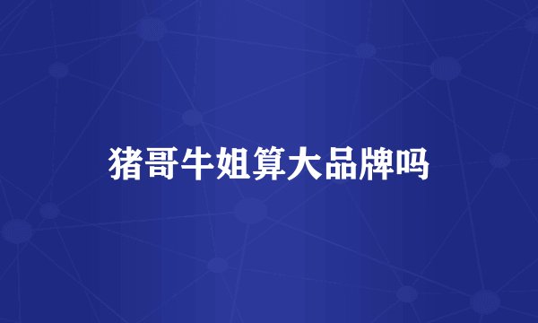 猪哥牛姐算大品牌吗